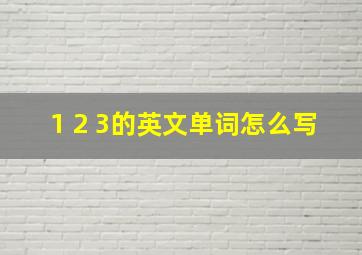 1 2 3的英文单词怎么写